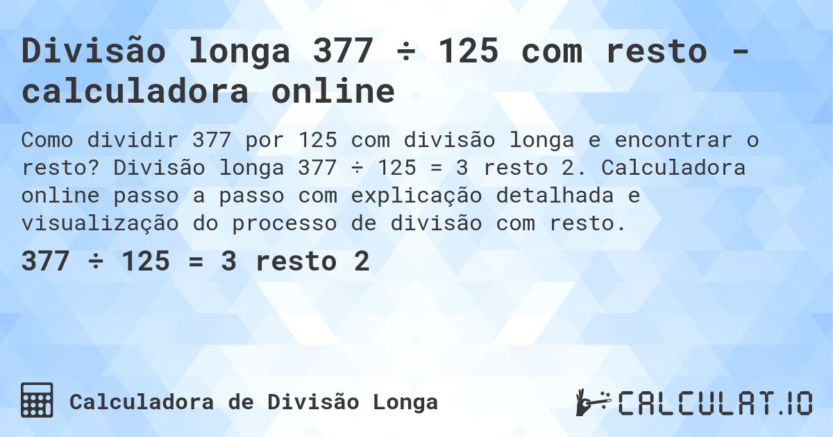 Divisão longa 377 ÷ 125 com resto - calculadora online. Divisão longa 377 ÷ 125 = 3 resto 2. Calculadora online passo a passo com explicação detalhada e visualização do processo de divisão com resto.