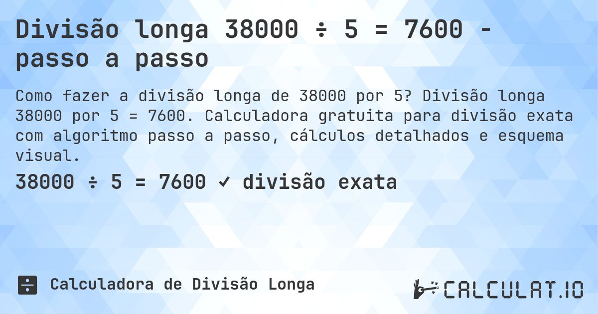 Divisão longa 38000 ÷ 5 = 7600 - passo a passo. Divisão longa 38000 por 5 = 7600. Calculadora gratuita para divisão exata com algoritmo passo a passo, cálculos detalhados e esquema visual.