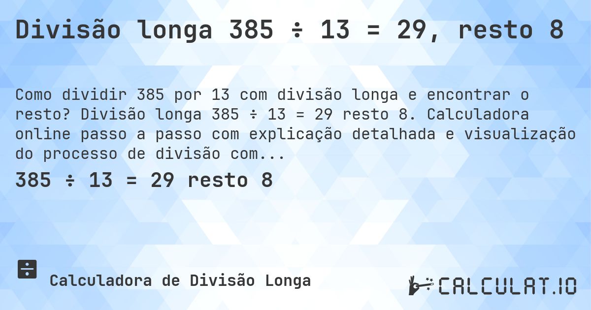 Divisão longa 385 ÷ 13 = 29, resto 8. Divisão longa 385 ÷ 13 = 29 resto 8. Calculadora online passo a passo com explicação detalhada e visualização do processo de divisão com resto.