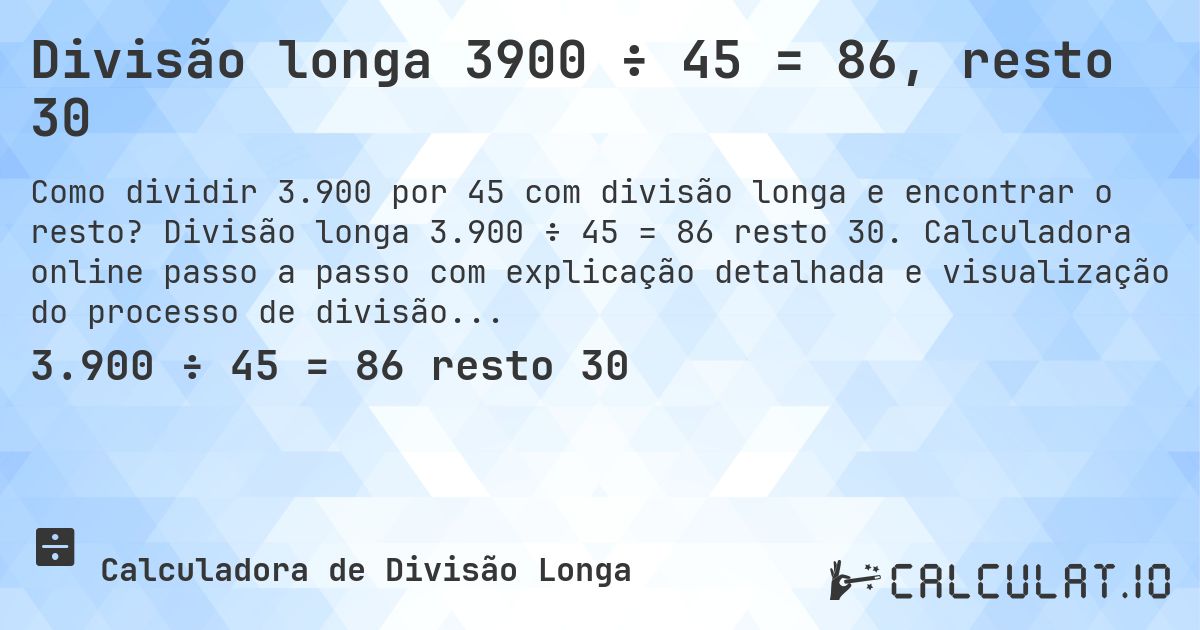 Divisão longa 3900 ÷ 45 = 86, resto 30. Divisão longa 3.900 ÷ 45 = 86 resto 30. Calculadora online passo a passo com explicação detalhada e visualização do processo de divisão com resto.