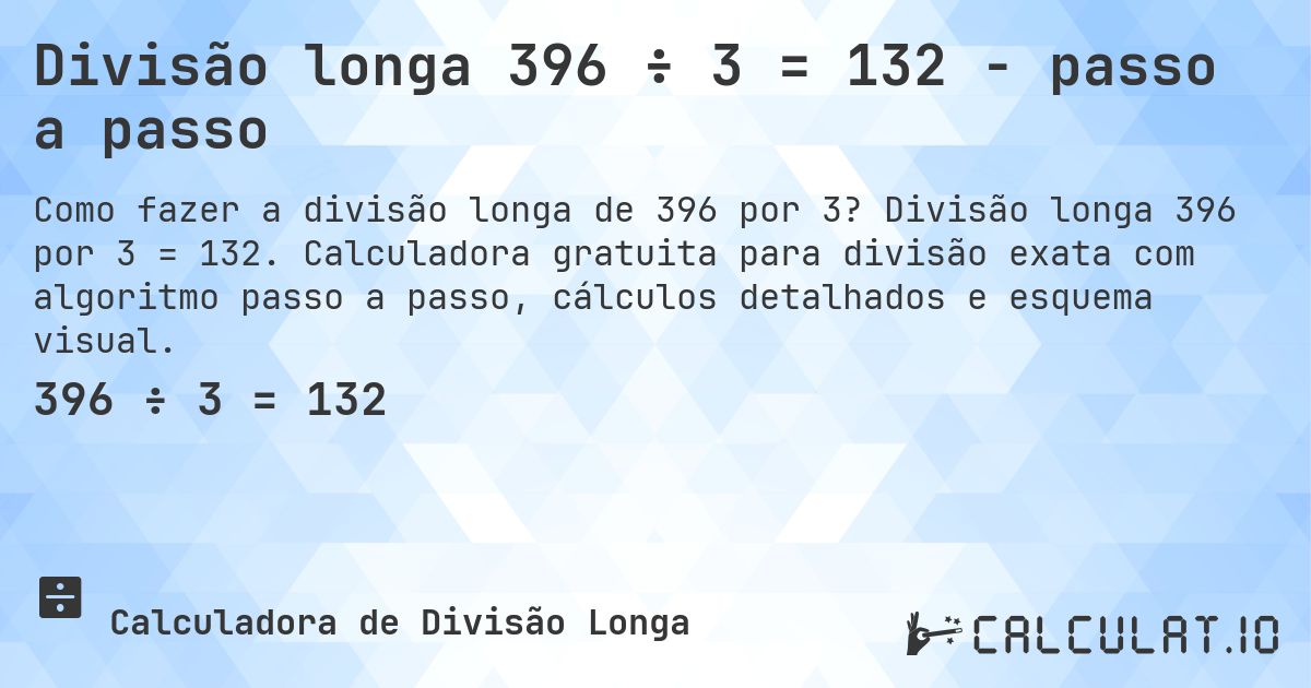 Divisão longa 396 ÷ 3 = 132 - passo a passo. Divisão longa 396 por 3 = 132. Calculadora gratuita para divisão exata com algoritmo passo a passo, cálculos detalhados e esquema visual.
