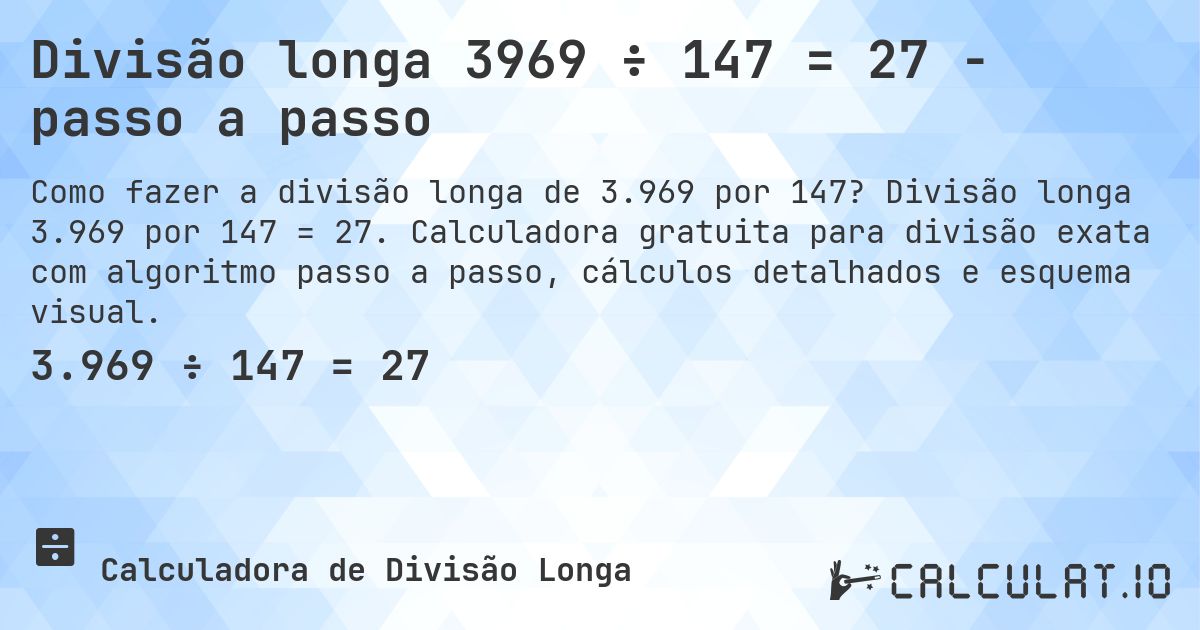 Divisão longa 3969 ÷ 147 = 27 - passo a passo. Divisão longa 3.969 por 147 = 27. Calculadora gratuita para divisão exata com algoritmo passo a passo, cálculos detalhados e esquema visual.