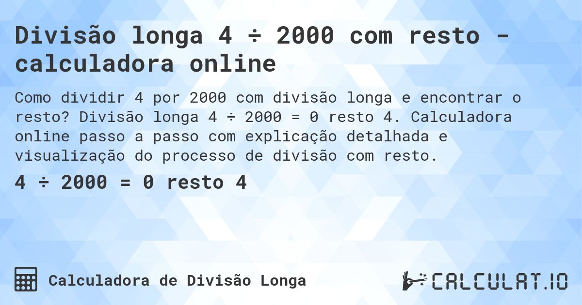 Divisão longa 4 ÷ 2000 com resto - calculadora online. Divisão longa 4 ÷ 2000 = 0 resto 4. Calculadora online passo a passo com explicação detalhada e visualização do processo de divisão com resto.