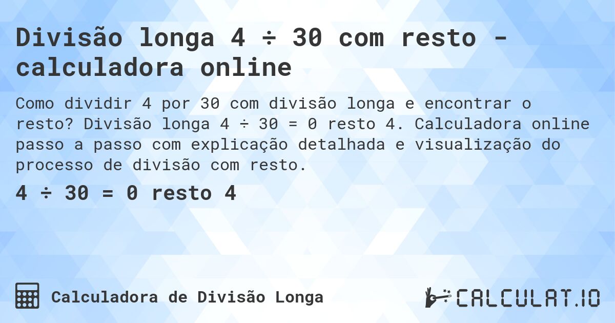 Divisão longa 4 ÷ 30 com resto - calculadora online. Divisão longa 4 ÷ 30 = 0 resto 4. Calculadora online passo a passo com explicação detalhada e visualização do processo de divisão com resto.