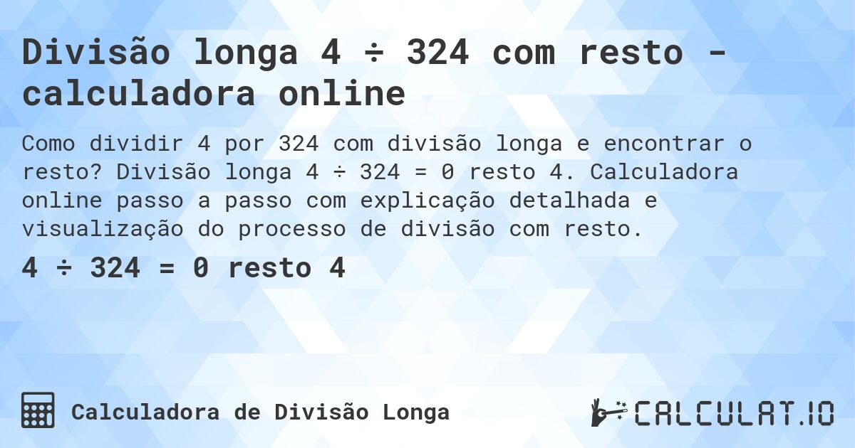 Divisão longa 4 ÷ 324 com resto - calculadora online. Divisão longa 4 ÷ 324 = 0 resto 4. Calculadora online passo a passo com explicação detalhada e visualização do processo de divisão com resto.