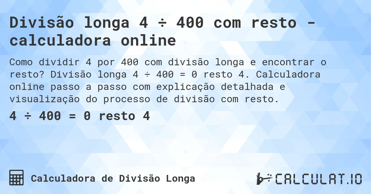 Divisão longa 4 ÷ 400 com resto - calculadora online. Divisão longa 4 ÷ 400 = 0 resto 4. Calculadora online passo a passo com explicação detalhada e visualização do processo de divisão com resto.