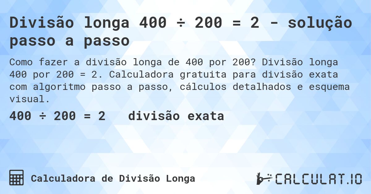 Divisão longa 400 ÷ 200 = 2 - solução passo a passo. Divisão longa 400 por 200 = 2. Calculadora gratuita para divisão exata com algoritmo passo a passo, cálculos detalhados e esquema visual.