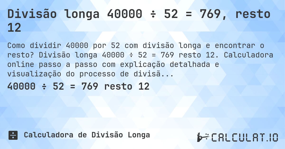 Divisão longa 40000 ÷ 52 = 769, resto 12. Divisão longa 40000 ÷ 52 = 769 resto 12. Calculadora online passo a passo com explicação detalhada e visualização do processo de divisão com resto.