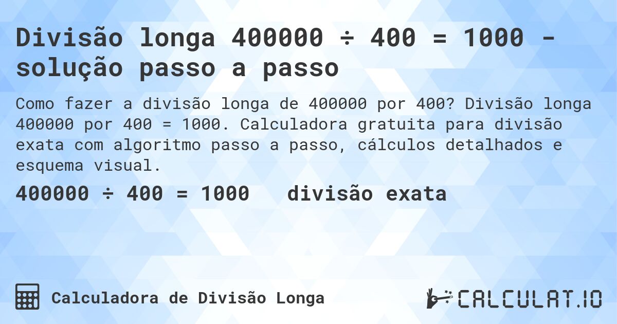 Divisão longa 400000 ÷ 400 = 1000 - solução passo a passo. Divisão longa 400000 por 400 = 1000. Calculadora gratuita para divisão exata com algoritmo passo a passo, cálculos detalhados e esquema visual.