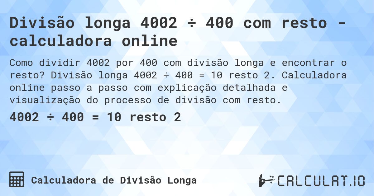 Divisão longa 4002 ÷ 400 com resto - calculadora online. Divisão longa 4002 ÷ 400 = 10 resto 2. Calculadora online passo a passo com explicação detalhada e visualização do processo de divisão com resto.
