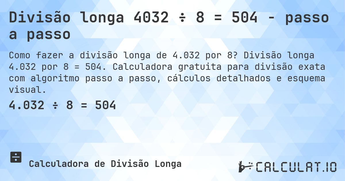 Divisão longa 4032 ÷ 8 = 504 - passo a passo. Divisão longa 4.032 por 8 = 504. Calculadora gratuita para divisão exata com algoritmo passo a passo, cálculos detalhados e esquema visual.