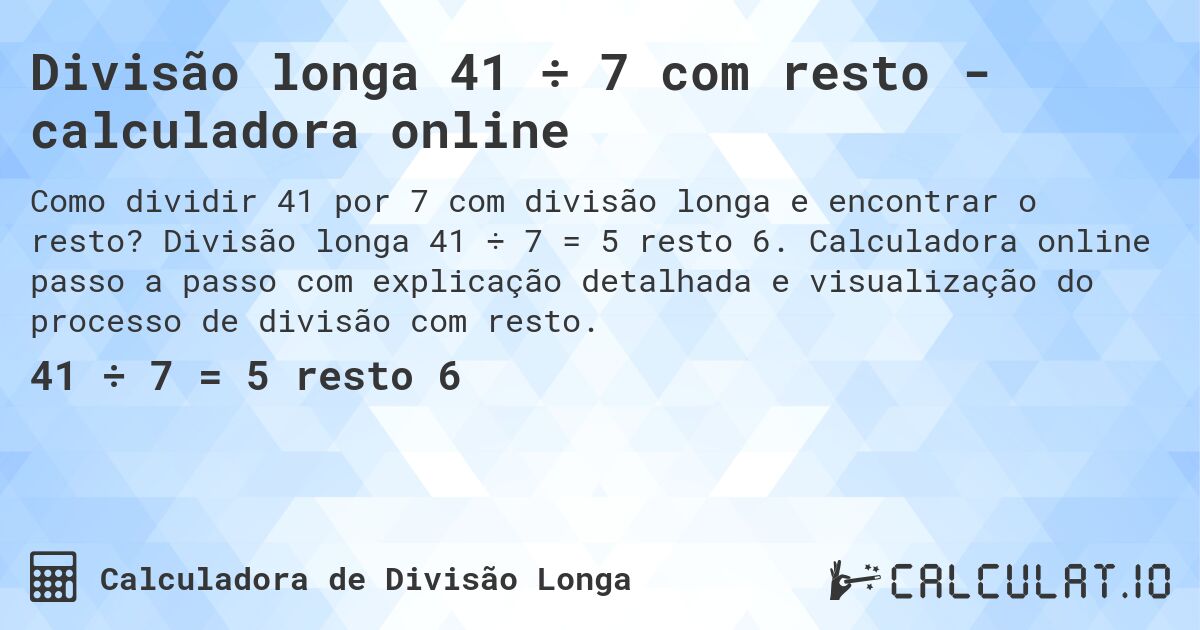 Divisão longa 41 ÷ 7 com resto - calculadora online. Divisão longa 41 ÷ 7 = 5 resto 6. Calculadora online passo a passo com explicação detalhada e visualização do processo de divisão com resto.