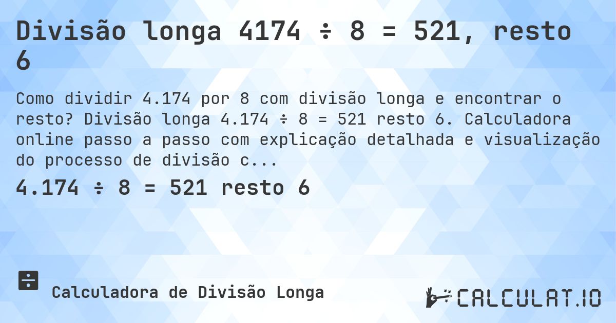 Divisão longa 4174 ÷ 8 = 521, resto 6. Divisão longa 4.174 ÷ 8 = 521 resto 6. Calculadora online passo a passo com explicação detalhada e visualização do processo de divisão com resto.