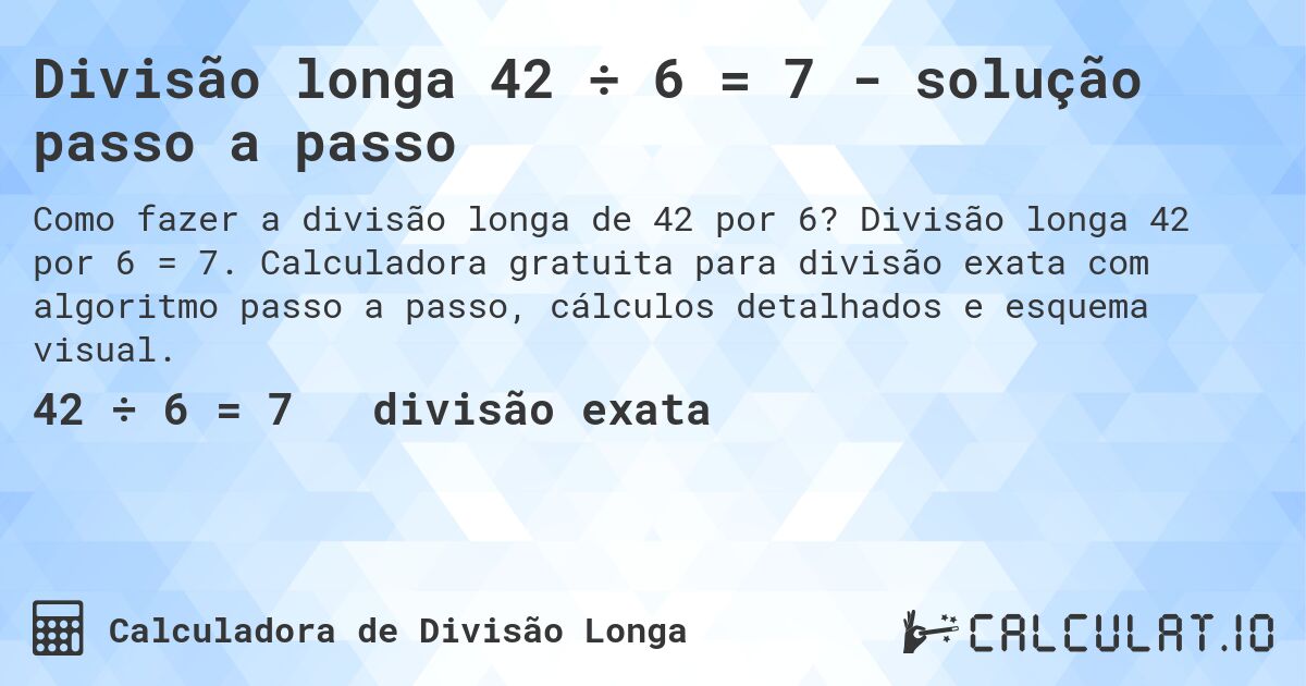 Divisão longa 42 ÷ 6 = 7 - solução passo a passo. Divisão longa 42 por 6 = 7. Calculadora gratuita para divisão exata com algoritmo passo a passo, cálculos detalhados e esquema visual.