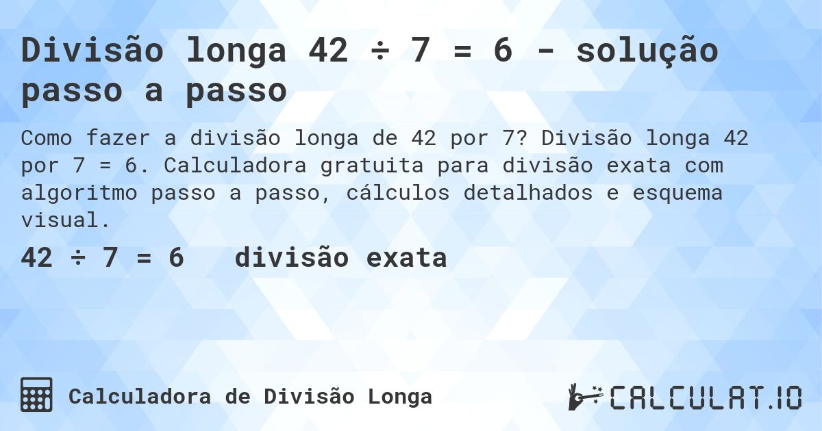 Divisão longa 42 ÷ 7 = 6 - solução passo a passo. Divisão longa 42 por 7 = 6. Calculadora gratuita para divisão exata com algoritmo passo a passo, cálculos detalhados e esquema visual.