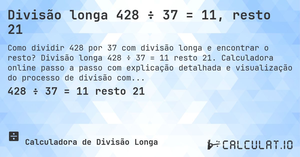Divisão longa 428 ÷ 37 = 11, resto 21. Divisão longa 428 ÷ 37 = 11 resto 21. Calculadora online passo a passo com explicação detalhada e visualização do processo de divisão com resto.