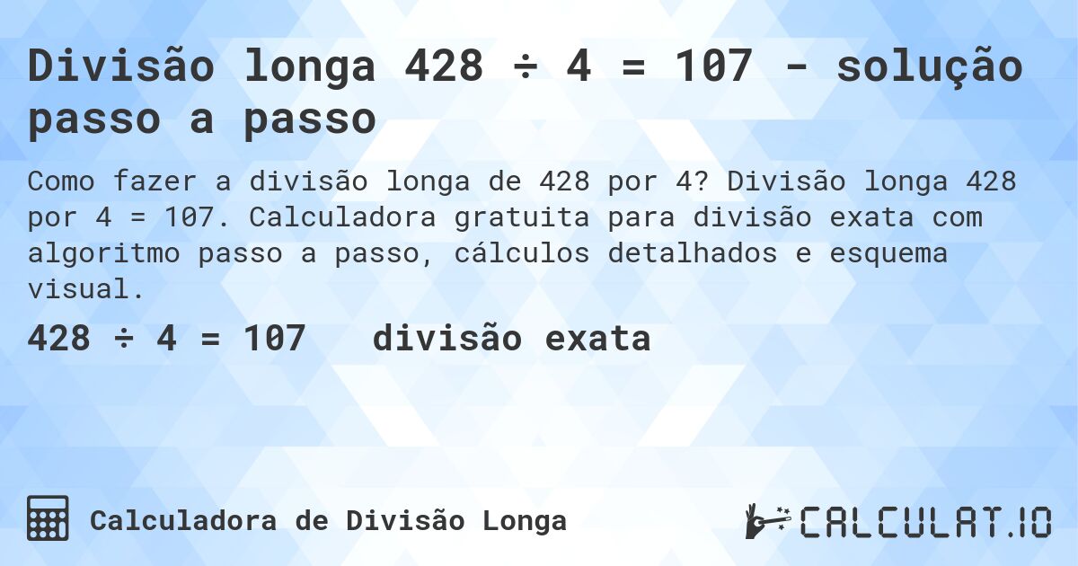 Divisão longa 428 ÷ 4 = 107 - solução passo a passo. Divisão longa 428 por 4 = 107. Calculadora gratuita para divisão exata com algoritmo passo a passo, cálculos detalhados e esquema visual.