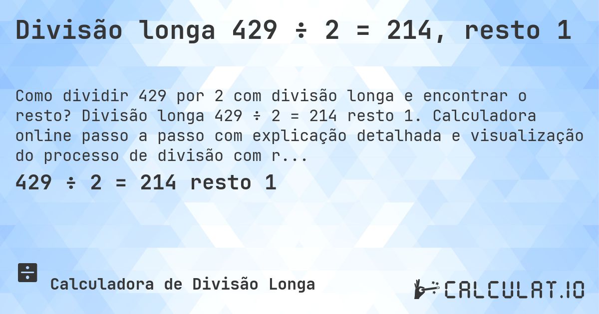 Divisão longa 429 ÷ 2 = 214, resto 1. Divisão longa 429 ÷ 2 = 214 resto 1. Calculadora online passo a passo com explicação detalhada e visualização do processo de divisão com resto.