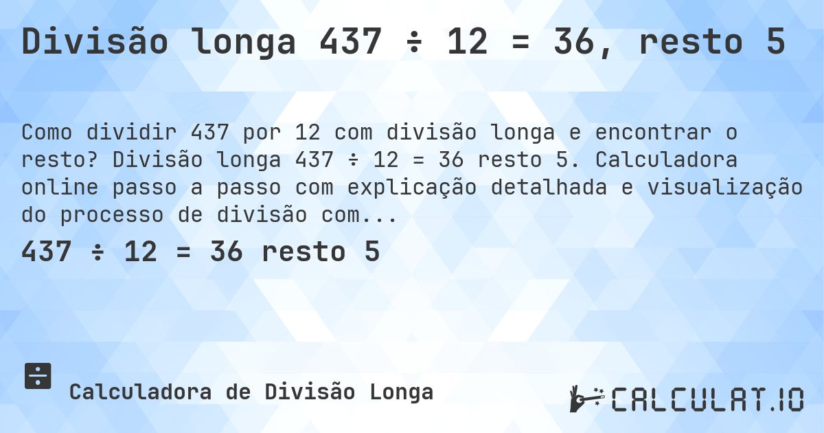 Divisão longa 437 ÷ 12 = 36, resto 5. Divisão longa 437 ÷ 12 = 36 resto 5. Calculadora online passo a passo com explicação detalhada e visualização do processo de divisão com resto.