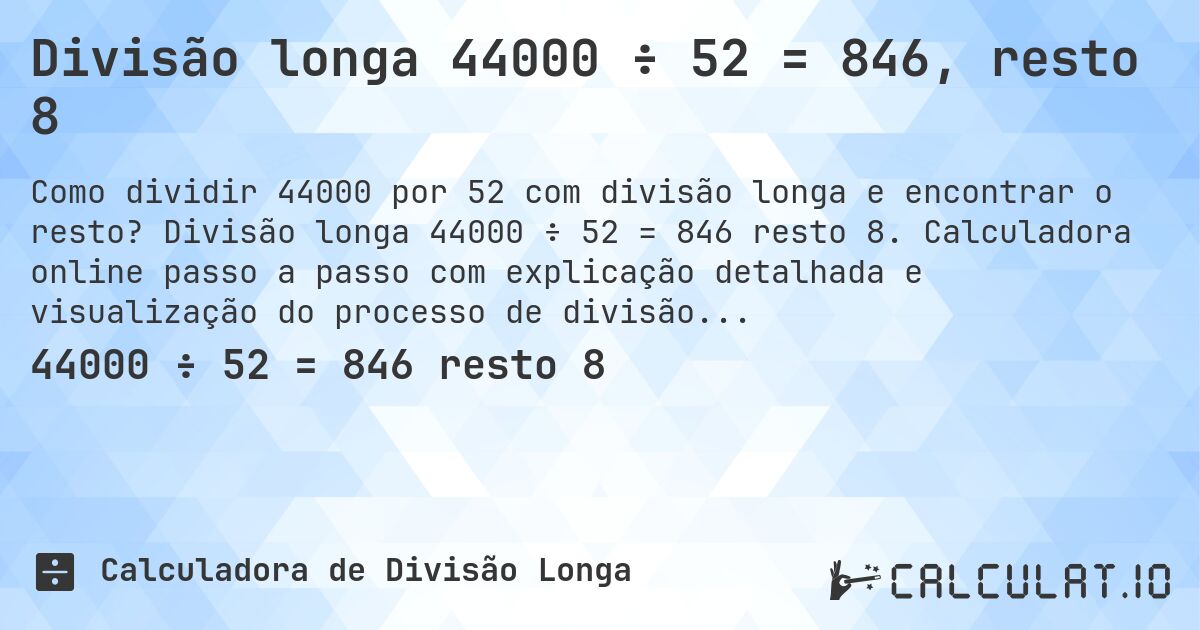 Divisão longa 44000 ÷ 52 = 846, resto 8. Divisão longa 44000 ÷ 52 = 846 resto 8. Calculadora online passo a passo com explicação detalhada e visualização do processo de divisão com resto.