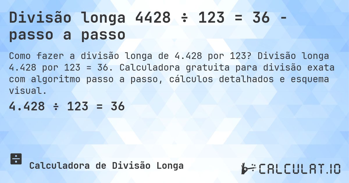 Divisão longa 4428 ÷ 123 = 36 - passo a passo. Divisão longa 4.428 por 123 = 36. Calculadora gratuita para divisão exata com algoritmo passo a passo, cálculos detalhados e esquema visual.