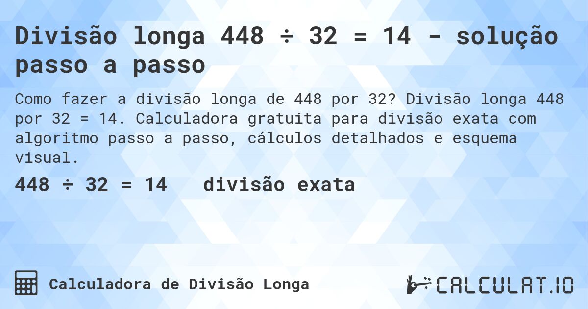 Divisão longa 448 ÷ 32 = 14 - solução passo a passo. Divisão longa 448 por 32 = 14. Calculadora gratuita para divisão exata com algoritmo passo a passo, cálculos detalhados e esquema visual.