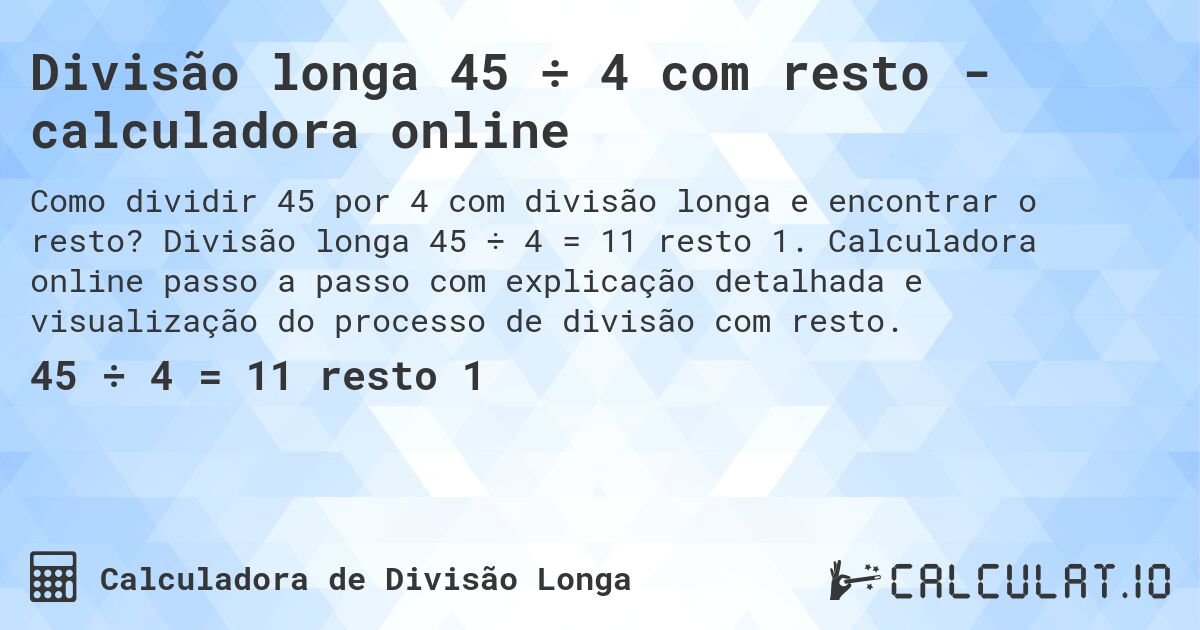 Divisão longa 45 ÷ 4 com resto - calculadora online. Divisão longa 45 ÷ 4 = 11 resto 1. Calculadora online passo a passo com explicação detalhada e visualização do processo de divisão com resto.