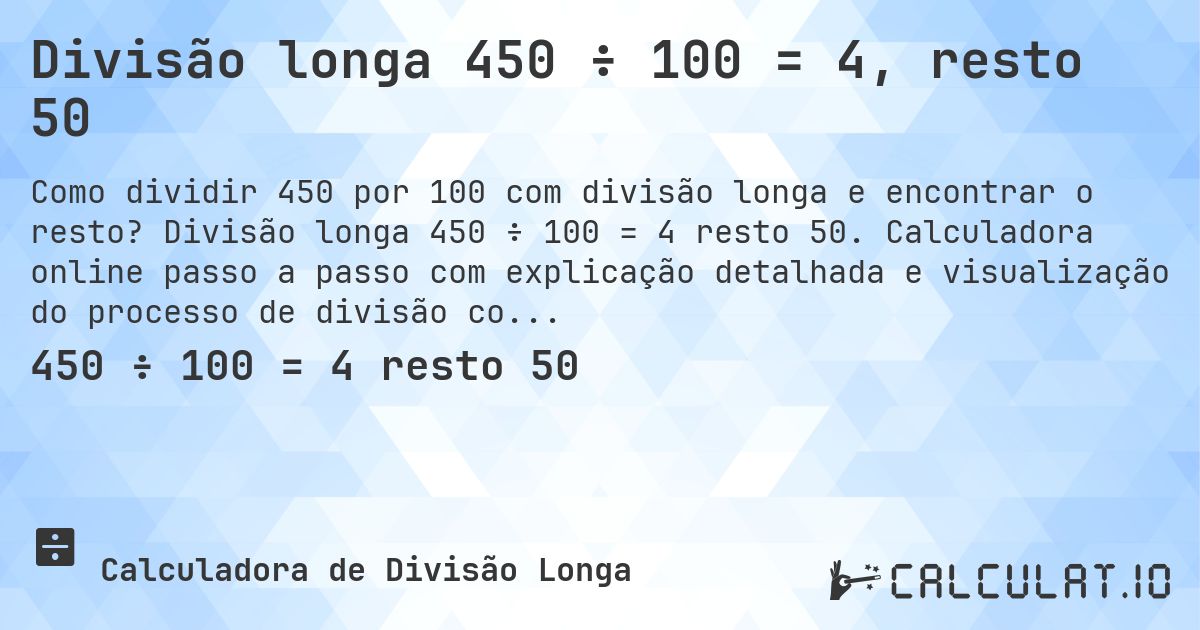 Divisão longa 450 ÷ 100 = 4, resto 50. Divisão longa 450 ÷ 100 = 4 resto 50. Calculadora online passo a passo com explicação detalhada e visualização do processo de divisão com resto.