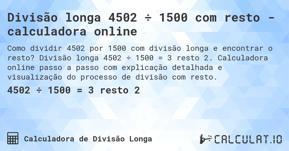 Divisão longa 4502 ÷ 1500 com resto - calculadora online. Divisão longa 4502 ÷ 1500 = 3 resto 2. Calculadora online passo a passo com explicação detalhada e visualização do processo de divisão com resto.