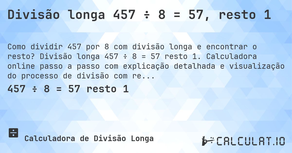 Divisão longa 457 ÷ 8 = 57, resto 1. Divisão longa 457 ÷ 8 = 57 resto 1. Calculadora online passo a passo com explicação detalhada e visualização do processo de divisão com resto.