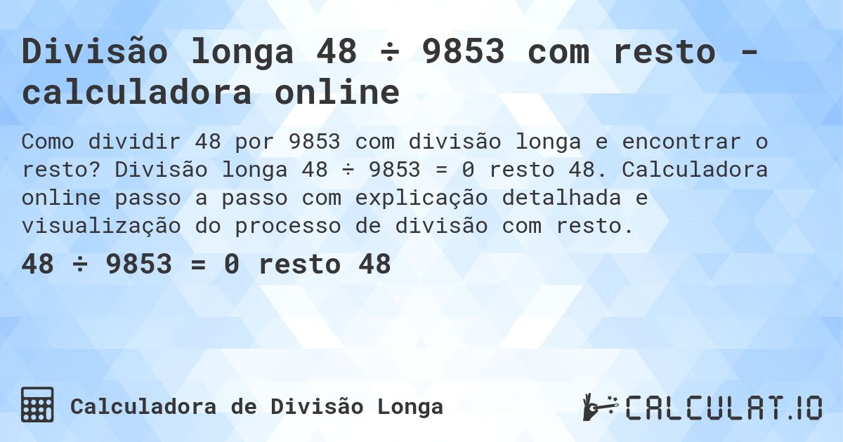 Divisão longa 48 ÷ 9853 com resto - calculadora online. Divisão longa 48 ÷ 9853 = 0 resto 48. Calculadora online passo a passo com explicação detalhada e visualização do processo de divisão com resto.