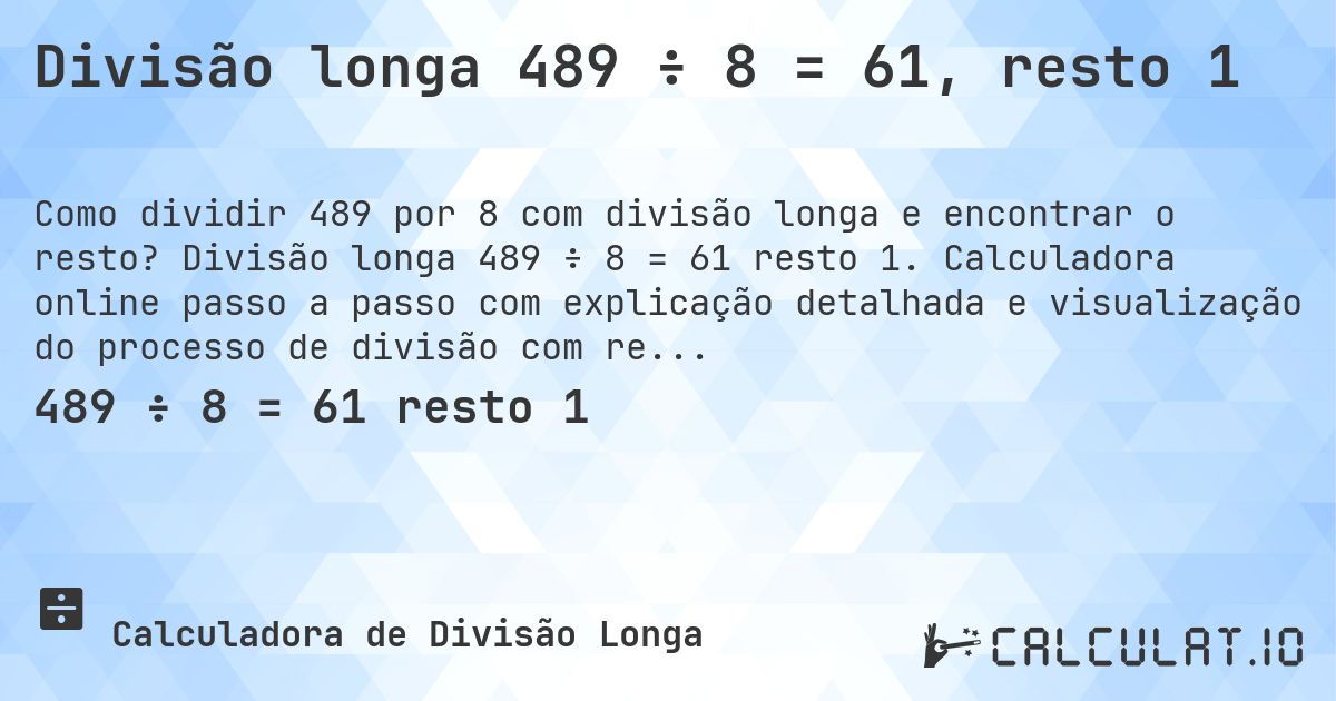 Divisão longa 489 ÷ 8 = 61, resto 1. Divisão longa 489 ÷ 8 = 61 resto 1. Calculadora online passo a passo com explicação detalhada e visualização do processo de divisão com resto.