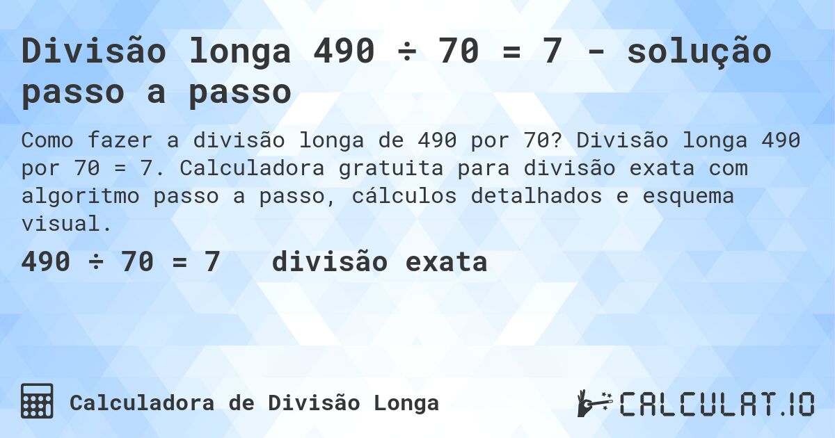 Divisão longa 490 ÷ 70 = 7 - solução passo a passo. Divisão longa 490 por 70 = 7. Calculadora gratuita para divisão exata com algoritmo passo a passo, cálculos detalhados e esquema visual.