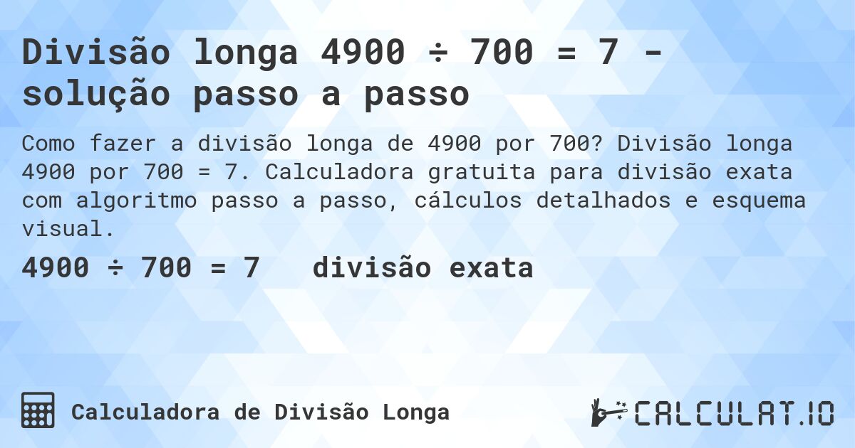 Divisão longa 4900 ÷ 700 = 7 - solução passo a passo. Divisão longa 4900 por 700 = 7. Calculadora gratuita para divisão exata com algoritmo passo a passo, cálculos detalhados e esquema visual.