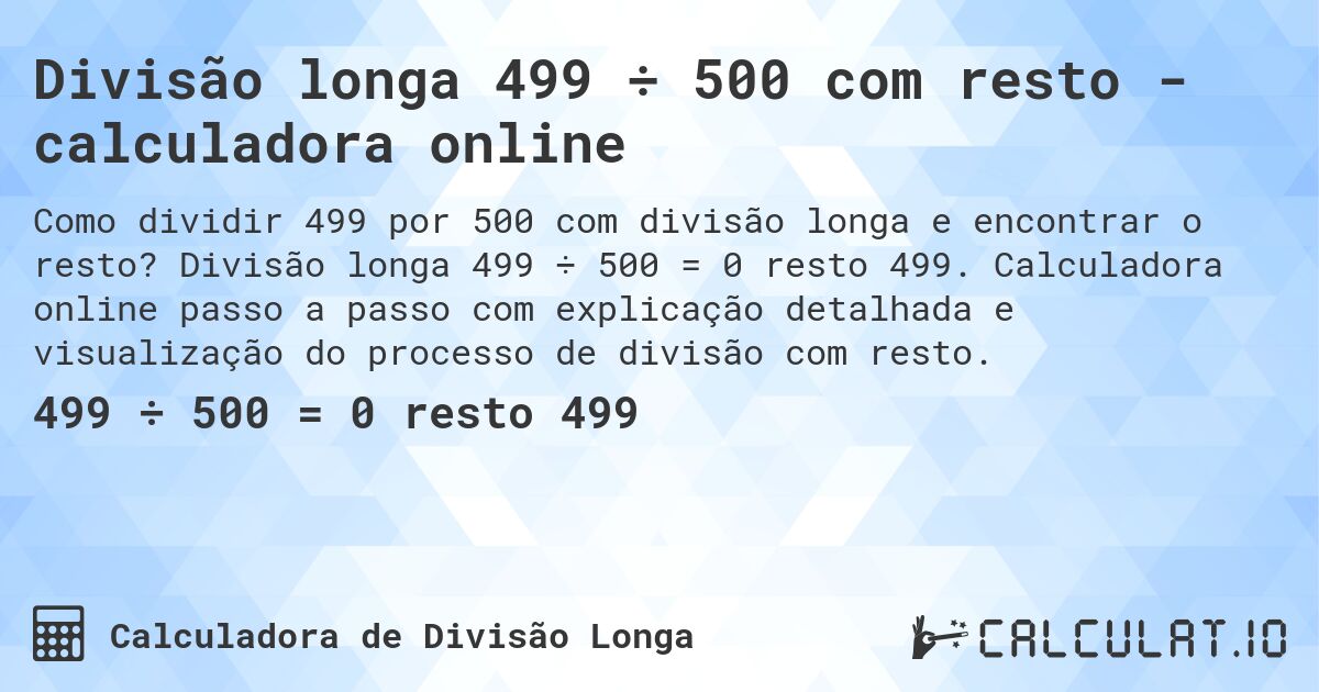 Divisão longa 499 ÷ 500 com resto - calculadora online. Divisão longa 499 ÷ 500 = 0 resto 499. Calculadora online passo a passo com explicação detalhada e visualização do processo de divisão com resto.