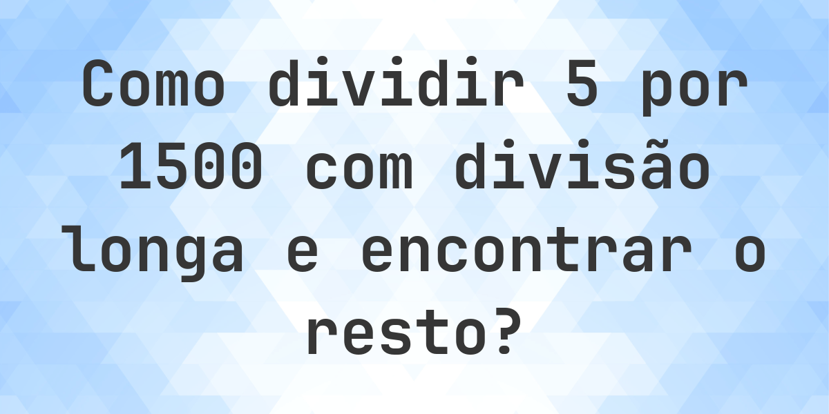 Divisão longa 5 ÷ 1500 com resto - calculadora online - Calculatio