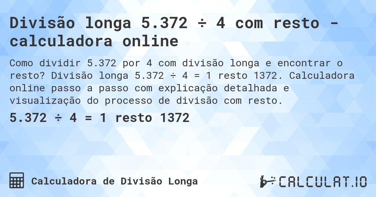 Divisão longa 5.372 ÷ 4 com resto - calculadora online. Divisão longa 5.372 ÷ 4 = 1 resto 1372. Calculadora online passo a passo com explicação detalhada e visualização do processo de divisão com resto.