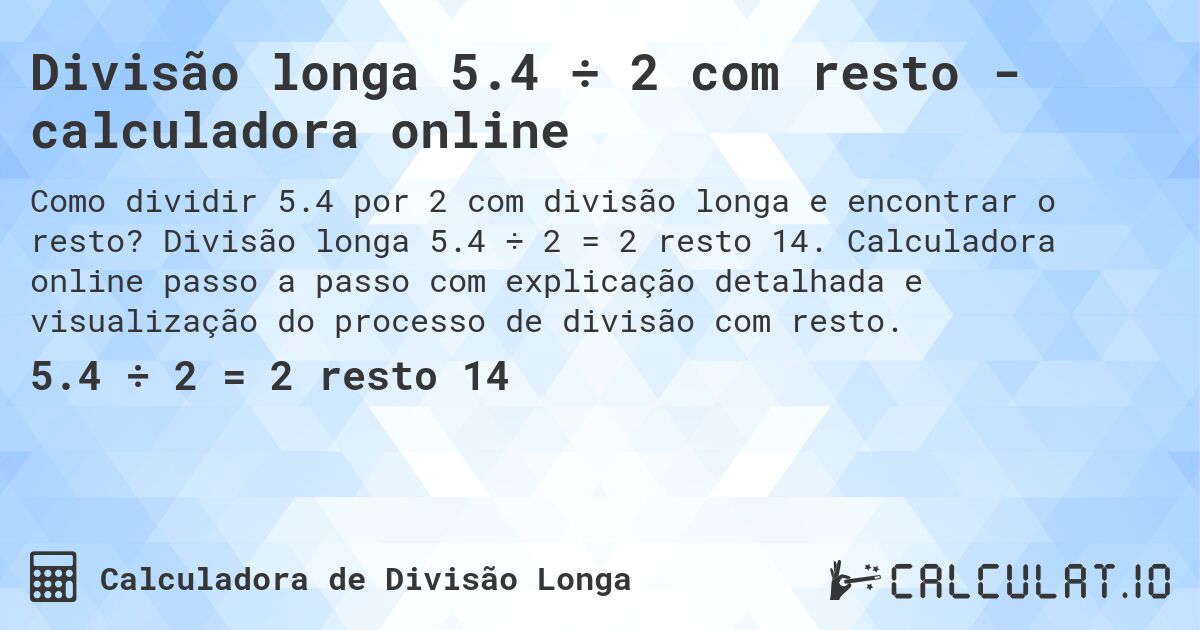 Divisão longa 5.4 ÷ 2 com resto - calculadora online. Divisão longa 5.4 ÷ 2 = 2 resto 14. Calculadora online passo a passo com explicação detalhada e visualização do processo de divisão com resto.