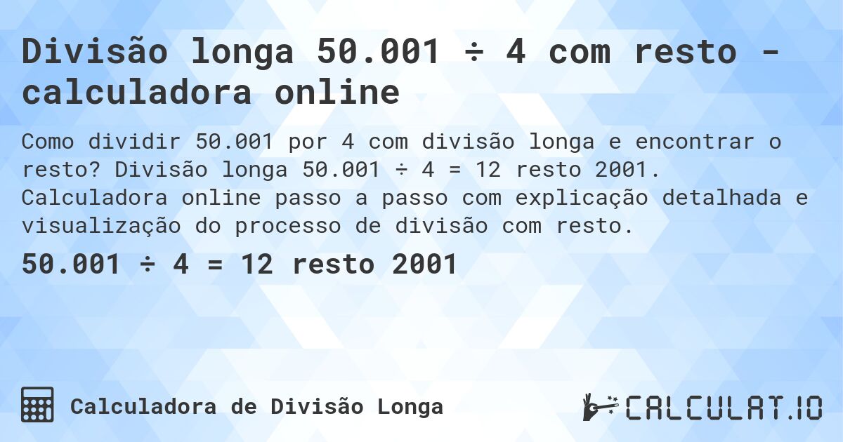 Divisão longa 50.001 ÷ 4 com resto - calculadora online. Divisão longa 50.001 ÷ 4 = 12 resto 2001. Calculadora online passo a passo com explicação detalhada e visualização do processo de divisão com resto.