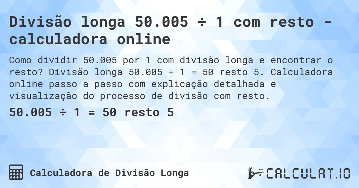 Divisão longa 50.005 ÷ 1 com resto - calculadora online. Divisão longa 50.005 ÷ 1 = 50 resto 5. Calculadora online passo a passo com explicação detalhada e visualização do processo de divisão com resto.
