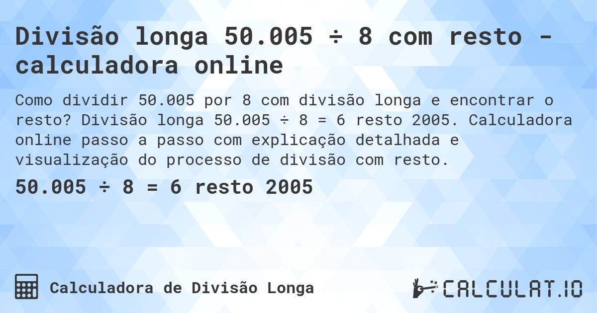 Divisão longa 50.005 ÷ 8 com resto - calculadora online. Divisão longa 50.005 ÷ 8 = 6 resto 2005. Calculadora online passo a passo com explicação detalhada e visualização do processo de divisão com resto.
