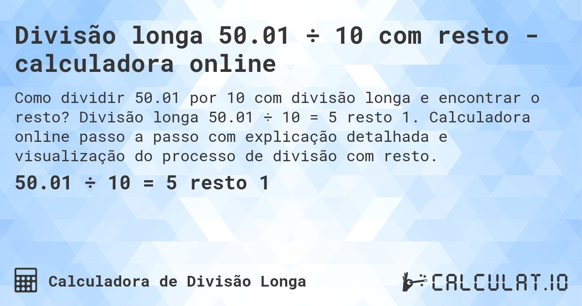 Divisão longa 50.01 ÷ 10 com resto - calculadora online. Divisão longa 50.01 ÷ 10 = 5 resto 1. Calculadora online passo a passo com explicação detalhada e visualização do processo de divisão com resto.
