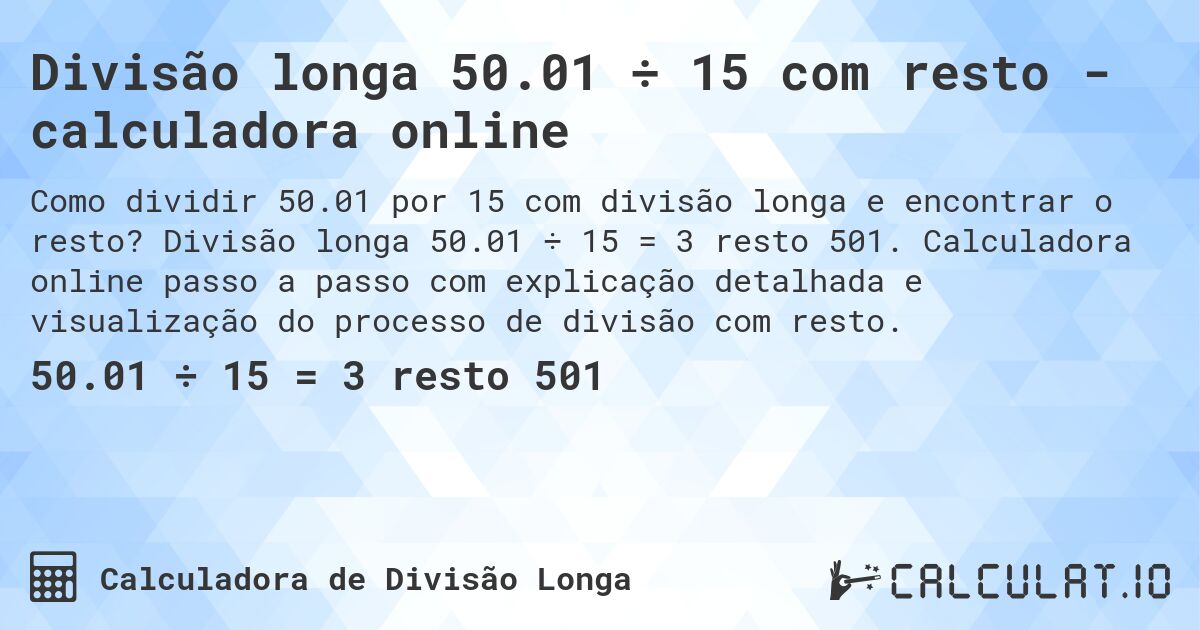 Divisão longa 50.01 ÷ 15 com resto - calculadora online. Divisão longa 50.01 ÷ 15 = 3 resto 501. Calculadora online passo a passo com explicação detalhada e visualização do processo de divisão com resto.
