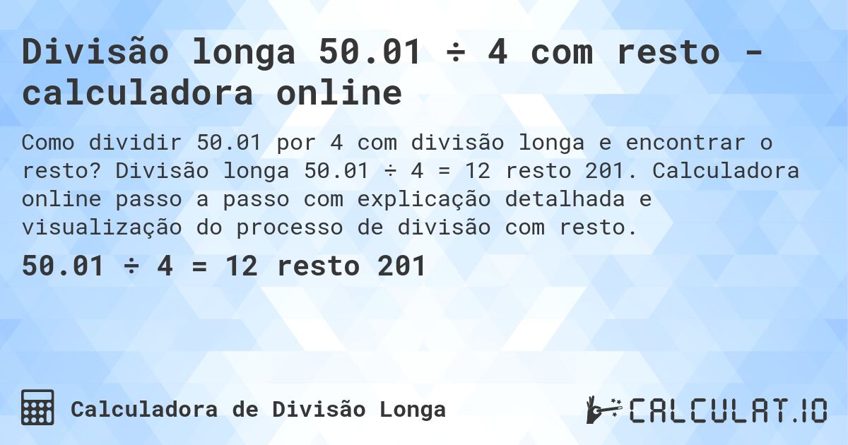Divisão longa 50.01 ÷ 4 com resto - calculadora online. Divisão longa 50.01 ÷ 4 = 12 resto 201. Calculadora online passo a passo com explicação detalhada e visualização do processo de divisão com resto.