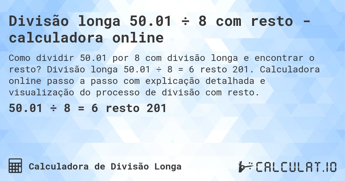 Divisão longa 50.01 ÷ 8 com resto - calculadora online. Divisão longa 50.01 ÷ 8 = 6 resto 201. Calculadora online passo a passo com explicação detalhada e visualização do processo de divisão com resto.