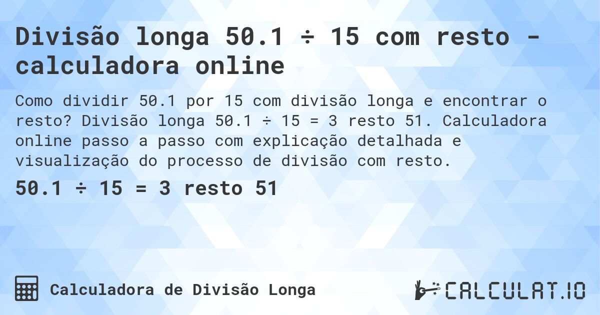 Divisão longa 50.1 ÷ 15 com resto - calculadora online. Divisão longa 50.1 ÷ 15 = 3 resto 51. Calculadora online passo a passo com explicação detalhada e visualização do processo de divisão com resto.
