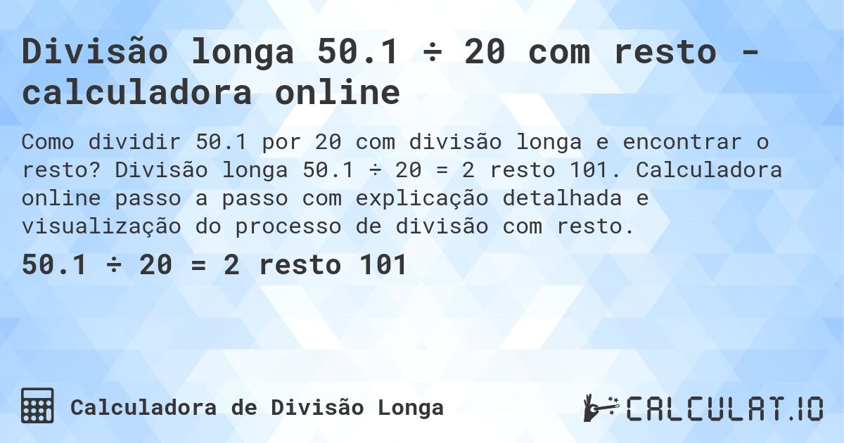 Divisão longa 50.1 ÷ 20 com resto - calculadora online. Divisão longa 50.1 ÷ 20 = 2 resto 101. Calculadora online passo a passo com explicação detalhada e visualização do processo de divisão com resto.