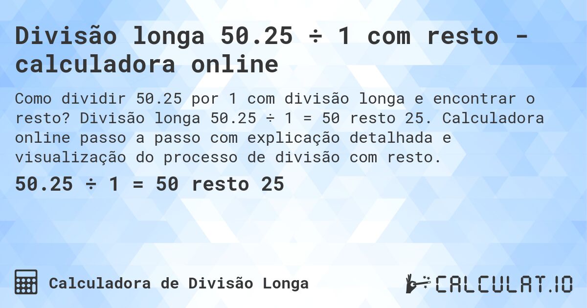 Divisão longa 50.25 ÷ 1 com resto - calculadora online. Divisão longa 50.25 ÷ 1 = 50 resto 25. Calculadora online passo a passo com explicação detalhada e visualização do processo de divisão com resto.