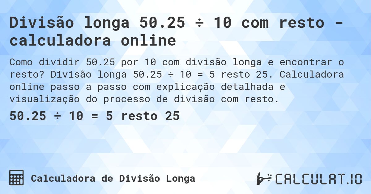 Divisão longa 50.25 ÷ 10 com resto - calculadora online. Divisão longa 50.25 ÷ 10 = 5 resto 25. Calculadora online passo a passo com explicação detalhada e visualização do processo de divisão com resto.