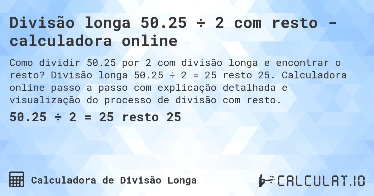 Divisão longa 50.25 ÷ 2 com resto - calculadora online. Divisão longa 50.25 ÷ 2 = 25 resto 25. Calculadora online passo a passo com explicação detalhada e visualização do processo de divisão com resto.